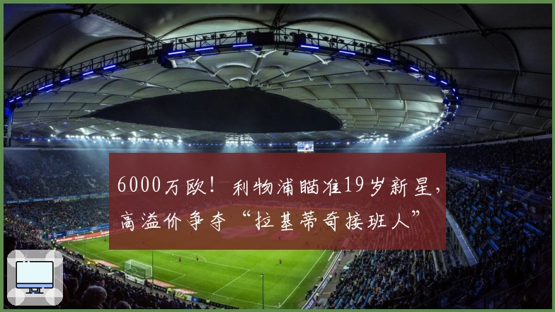 6000万欧！利物浦瞄准19岁新星，高溢价争夺“拉基蒂奇接班人”
