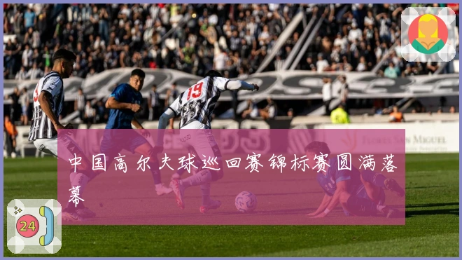 中国高尔夫球巡回赛锦标赛圆满落幕