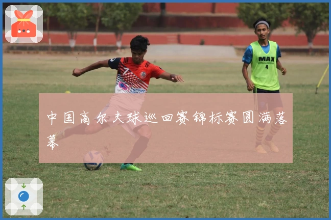 中国高尔夫球巡回赛锦标赛圆满落幕