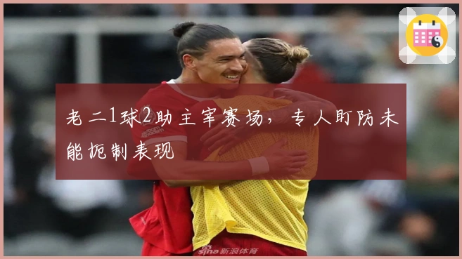老二1球2助主宰赛场，专人盯防未能扼制表现
